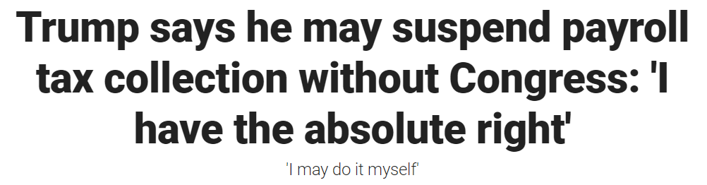 Headline: Trump says he may suspend payroll tax collection without Congress: 'I have the absolute right'