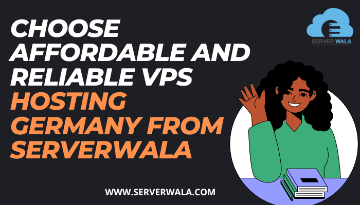 Choose Affordable and Reliable VPS Hosting Germany From Serverwala 
