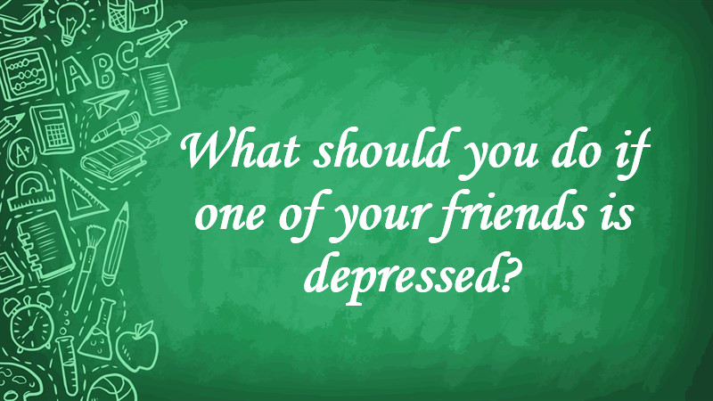 What Should You Do If One of Your Friends Is Depressed?