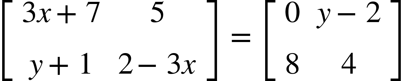 <math xmlns="http://www.w3.org/1998/Math/MathML"><mfenced open="[" close="]"><mtable><mtr><mtd><mn>3</mn><mi>x</mi><mo>+</mo><mn>7</mn></mtd><mtd><mn>5</mn></mtd></mtr><mtr><mtd><mi>y</mi><mo>+</mo><mn>1</mn></mtd><mtd><mn>2</mn><mo>-</mo><mn>3</mn><mi>x</mi></mtd></mtr></mtable></mfenced><mo>&#xA0;</mo><mo>=</mo><mo>&#xA0;</mo><mfenced open="[" close="]"><mtable><mtr><mtd><mn>0</mn></mtd><mtd><mi>y</mi><mo>-</mo><mn>2</mn></mtd></mtr><mtr><mtd><mn>8</mn></mtd><mtd><mn>4</mn></mtd></mtr></mtable></mfenced></math>