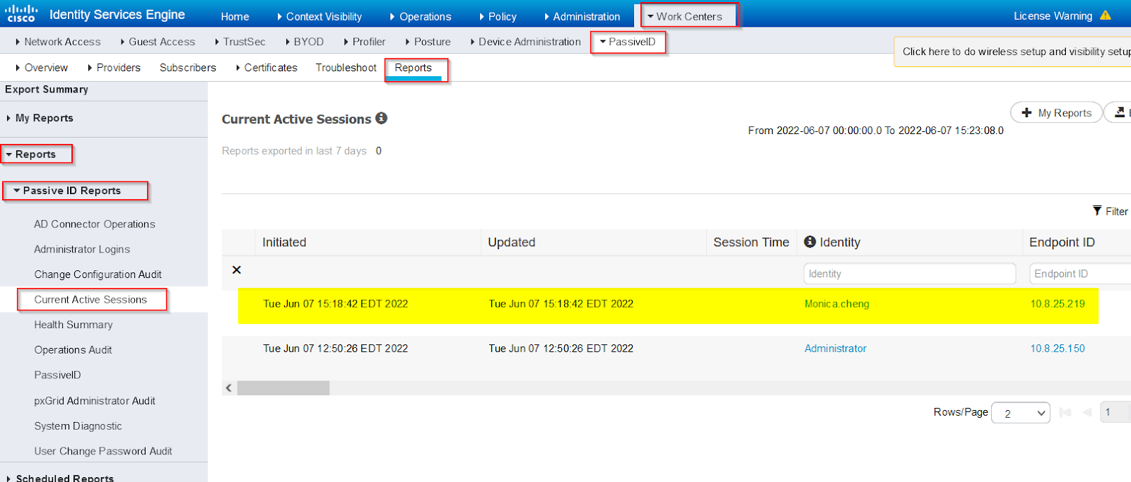 Machine generated alternative text:
Identity Services Engine 
Cisco 
Network Access 
Guest Access 
Home 
Context Visibility 
Operations 
Posture 
Reports 
Policy 
Administration 
Work Centers 
TrustSec BYOD Profiler 
Device Administration 
LJpdated 
PassivelD 
Overview 
Providers 
Export Summary 
My Reports 
Reports 
• Passive ID Reports 
Subscribers 
Certificates Troubleshoot 
Lic ense Warning A 
Click here to do wireless setup and visibility setug 
+ My Reports 
From 2022-06-07 To 2022-06-07 
AD Connector Operations 
Administrator Logins 
Change Configuration Audit 
Current Active Sessions 
Health Summary 
Operations Audit 
PassivelD 
pxGrid Administrator Audit 
System Diagnostic 
user Change Password Audit 
Current Active Sessions O 
Reports exported in last 7 days 
0 
Initiated 
Tue Jun 07 EDT 2022 
Tue Jun 07 EDT 2022 
Session Time 
O Identity 
Identity 
Monica_cheng 
Administrator 
Rows/ Page 
Filter 
Endpoint ID 
Endpoint ID 
Tue Jun 07 EDT 2022 
Tue Jun 07 EDT 2022 
2 