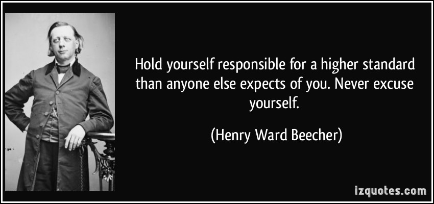 Image result for Hold yourself responsible for higher standard than anybody else expects of you. Never excuse yourself