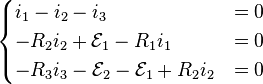 begin{cases}
i_1 - i_2 - i_3 & = 0
-R_2 i_2 + mathcal{E}_1 - R_1 i_1 & = 0
-R_3 i_3 - mathcal{E}_2 - mathcal{E}_1 + R_2 i_2 & = 0
end{cases}