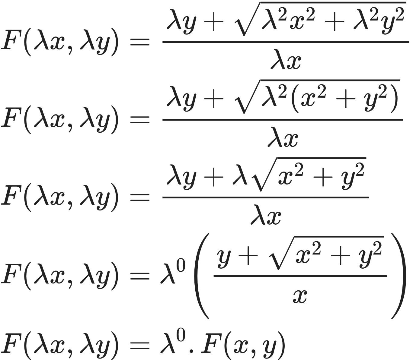 {"font":{"family":"Arial","color":"#222222","size":10},"id":"10-0-0-1-0","type":"align*","code":"\\begin{align*}\n{F\\left(\\lambda x,\\lambda y\\right)}&={\\frac{\\lambda y+{\\sqrt[]{\\lambda^{2}x^{2}+\\lambda^{2}y^{2}}}}{\\lambda x}}\\\\\n{F\\left(\\lambda x,\\lambda y\\right)}&={\\frac{\\lambda y+{\\sqrt[]{\\lambda^{2}\\left(x^{2}+y^{2}\\right)}}}{\\lambda x}}\\\\\n{F\\left(\\lambda x,\\lambda y\\right)}&={\\frac{\\lambda y+\\lambda {\\sqrt[]{x^{2}+y^{2}}}}{\\lambda x}}\\\\\n{F\\left(\\lambda x,\\lambda y\\right)}&={\\lambda^{0}\\left(\\frac{y+{\\sqrt[]{x^{2}+y^{2}}}}{x}\\right)}\\\\\n{F\\left(\\lambda x,\\lambda y\\right)}&={\\lambda^{0}.F\\left(x,y\\right)}\t\n\\end{align*}","ts":1604063986283,"cs":"57VO+A/7CG4oCq6bfzX8lA==","size":{"width":228,"height":198}}