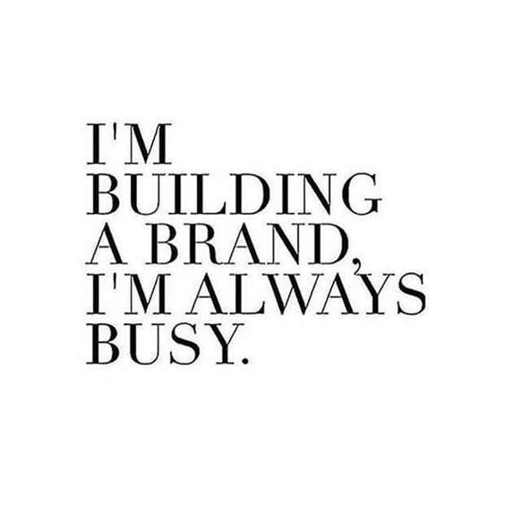 “I’m building a brand, I’m always busy! - Unknown