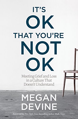 It's OK That You're Not OK: Meeting Grief and Loss in a Culture That Doesn't Understand by [Megan Devine, Mark Nepo]