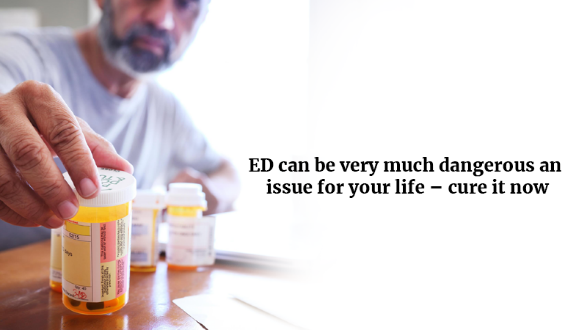 ED Can Be Very Much Dangerous An Issue For Your Life – Cure It Now