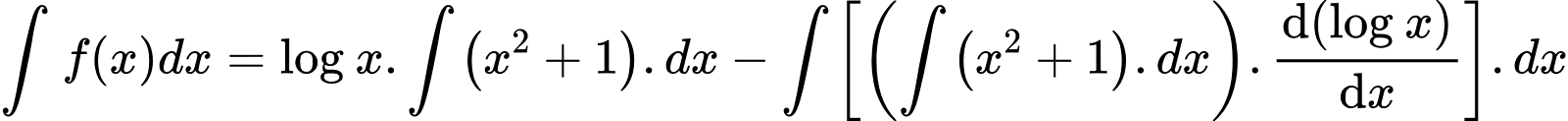 {"type":"align*","code":"\\begin{align*}\n{\\int_{}^{}f\\left(x\\right)dx}&={\\log_{}x.\\int_{}^{}\\left(x^{2}+1\\right).dx-\\int_{}^{}\\left[\\left(\\int_{}^{}\\left(x^{2}+1\\right).dx\\right).\\diff{\\left(\\log_{}x\\right)}{x}\\right].dx}\t\n\\end{align*}","id":"3-0-0-0-0-0-0-1-0-1-1-0-1-0-1-1-1-1-1-1-1-0-1-0-1-0-1-0","font":{"color":"#000000","family":"Arial","size":10},"ts":1601716120827,"cs":"8LONG+ygyqKmk1dB7QBcDw==","size":{"width":492,"height":37}}
