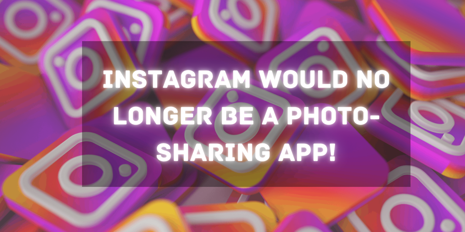 Instagram-Would-No-Longer-Be-A-Photo-Sharing-App!