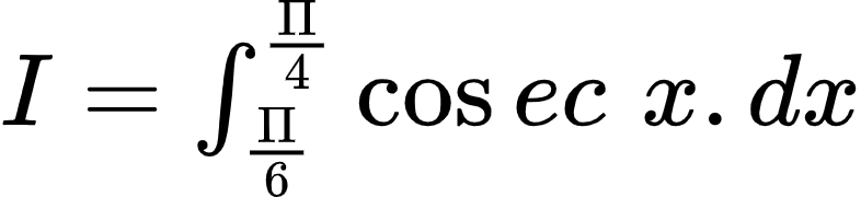 {"id":"2-0-0-0-0-0-0-0-0-0-0-0-1-1-1-1-1-1-1-0","type":"$","font":{"color":"#000000","size":10,"family":"Arial"},"code":"$I=\\int_{\\frac{\\Pi}{6}}^{\\frac{\\Pi}{4}}\\cos ec\\,\\,x.dx$","ts":1601976055383,"cs":"OY7pWBExSwoXCyzdN+GIxg==","size":{"width":130,"height":29}}