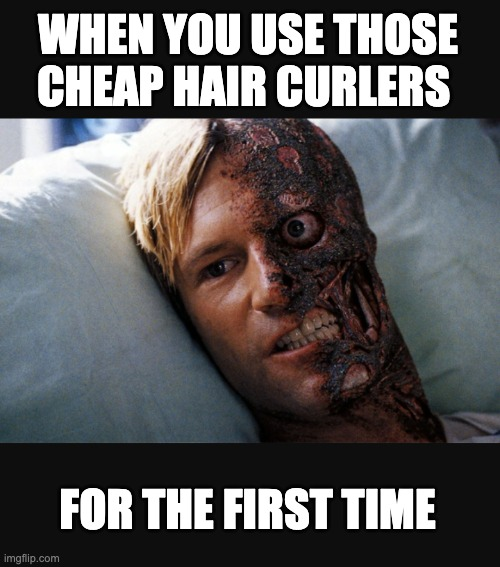 An image of the burned face of Two-Face from The Dark Knight stating 'when you use those cheap curler for the first time.'