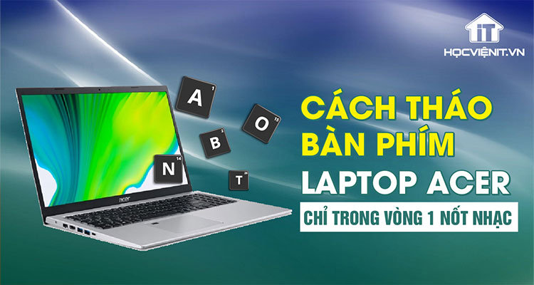 Cách tháo bàn phím laptop Acer chỉ trong vòng 1 nốt nhạc