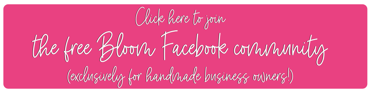 Click here to join the free Bloom Facebook community, exclusively for handmade business owners