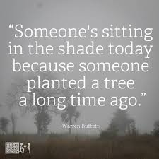 Someone's sitting in the shade today because someone planted a tree a long time ago best quotes for him and his smile