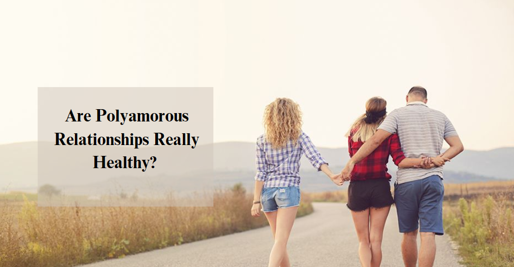 Are Polyamorous Relationships Really Healthy? 