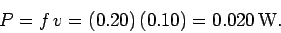 \begin{displaymath}
P = f\,v = (0.20)\,(0.10) = 0.020\,{\rm W}.
\end{displaymath}