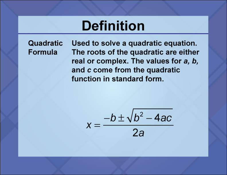 Quadratic Formula. Used to solve a quadratic equation. The roots of the quadratic are either real or complex. The values for a, b, and c come from the quadratic function in standard form.