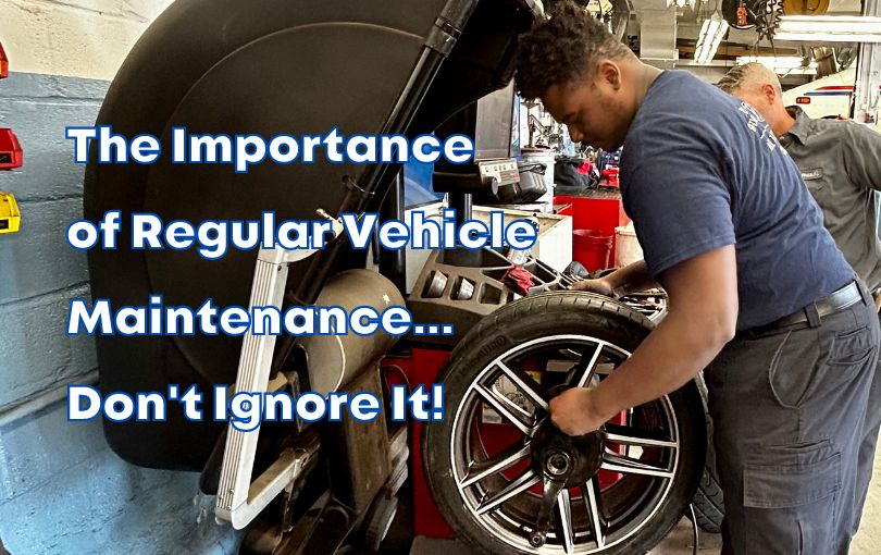 The Importance of Regular Vehicle Maintenance...Don't Ignore It!