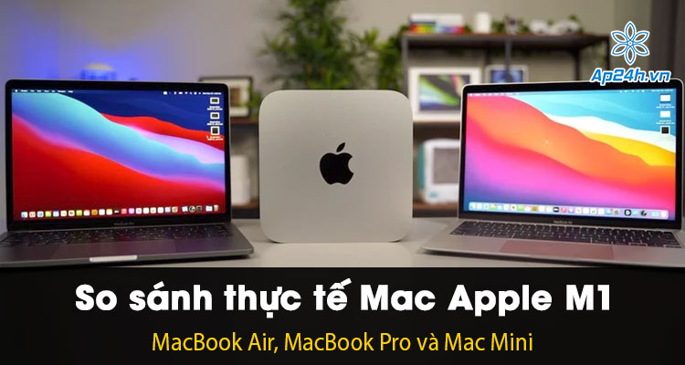 So sanh cac thiet bi Mac chip Apple M1 thuc te