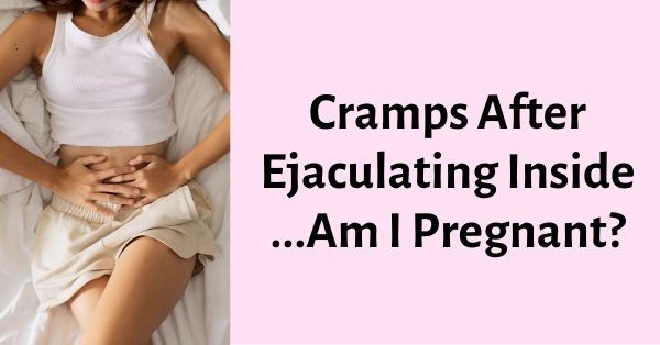 cramps after ejaculating inside am i pregnant