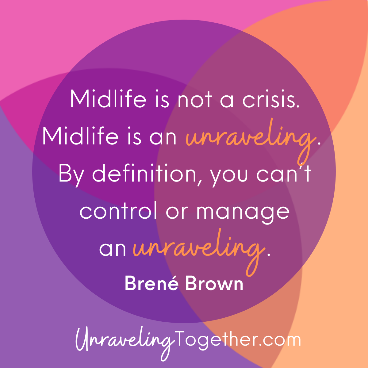 Brene Brown Quote: "Midlife is not a crisis. Midlife is an unraveling.  By definition, you can’t control or manage an unraveling.”