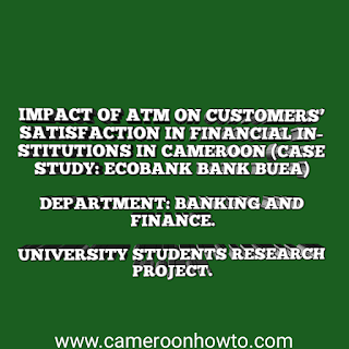 IMPACT OF ATM ON CUSTOMERS’ SATISFACTION IN FINANCIAL INSTITUTIONS IN CAMEROON (CASE STUDY: ECOBANK BANK BUEA)