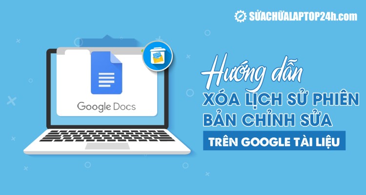 Hướng dẫn xóa lịch sử phiên bản chỉnh sửa trên Google Tài liệu