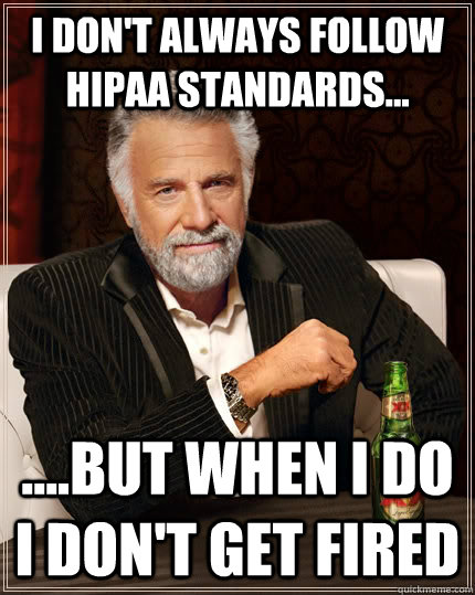 I don't always follow HIPAA standards... but when I do, I don't get fired.