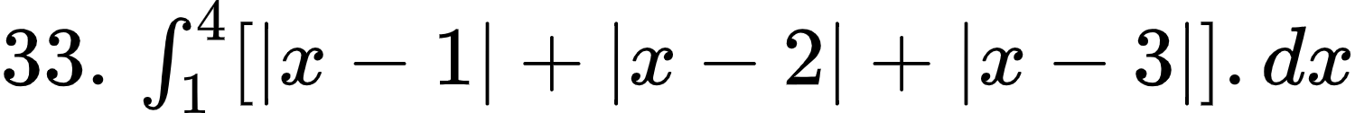 {"font":{"family":"Arial","color":"#000000","size":10},"type":"$","id":"4-0-0-0-1-1-2-1-1-0-1-2-1-1-1-1-1-1-1-1-1-1-1-1-1-1-2-1-1-1-1-0","code":"$33.\\,\\int_{1}^{4}\\left[\\left|x-1\\right|+\\left|x-2\\right|+\\left|x-3\\right|\\right].dx$","ts":1603025002713,"cs":"liJquftcU9oEE1PupCarVg==","size":{"width":249,"height":20}}