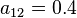 a_{12}=0.4