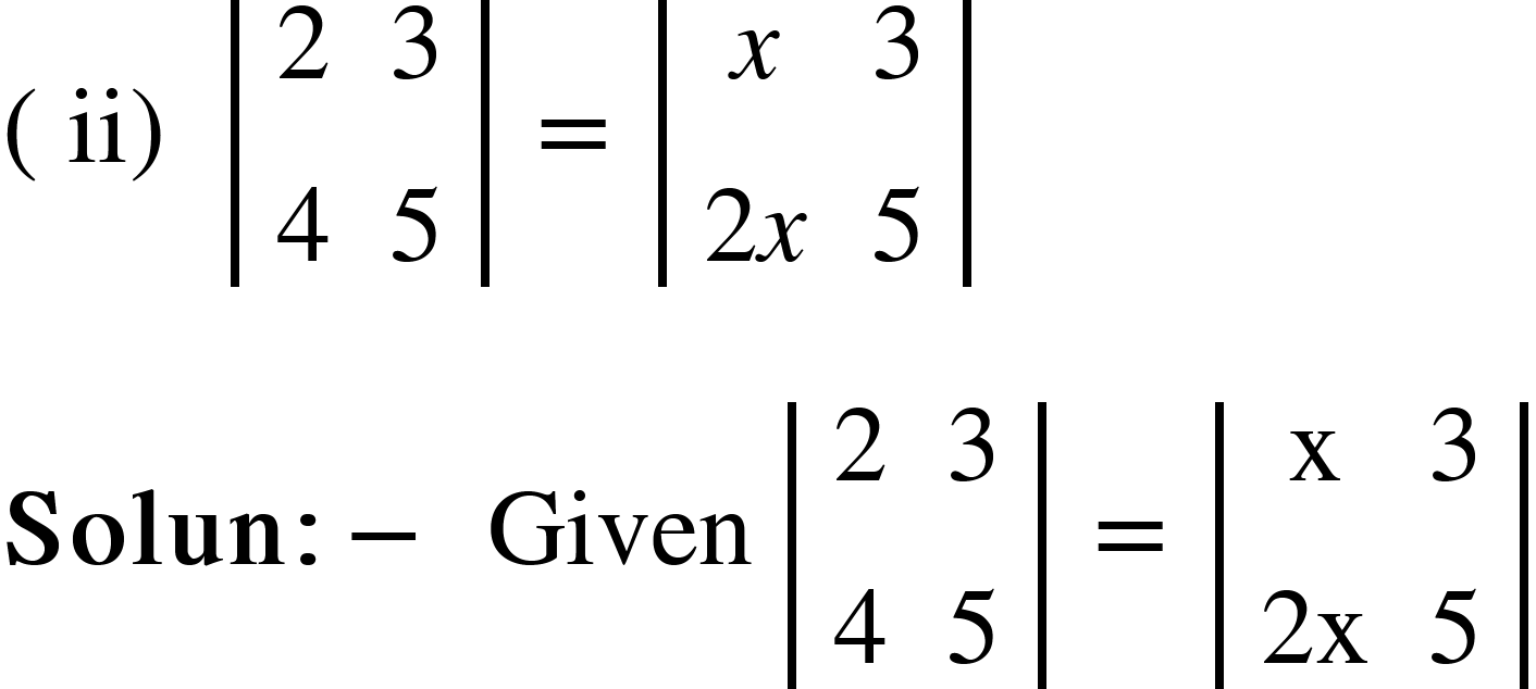 <math xmlns="http://www.w3.org/1998/Math/MathML"><mfenced><mi>ii</mi></mfenced><mo>&#xA0;</mo><mfenced open="|" close="|"><mtable><mtr><mtd><mn>2</mn></mtd><mtd><mn>3</mn></mtd></mtr><mtr><mtd><mn>4</mn></mtd><mtd><mn>5</mn></mtd></mtr></mtable></mfenced><mo>&#xA0;</mo><mo>=</mo><mo>&#xA0;</mo><mfenced open="|" close="|"><mtable><mtr><mtd><mi>x</mi></mtd><mtd><mn>3</mn></mtd></mtr><mtr><mtd><mn>2</mn><mi>x</mi></mtd><mtd><mn>5</mn></mtd></mtr></mtable></mfenced><mspace linebreak="newline"/><mi mathvariant="bold">Solun</mi><mo mathvariant="bold">:</mo><mo mathvariant="bold">-</mo><mo mathvariant="bold">&#xA0;</mo><mi>Given</mi><mo>&#xA0;</mo><mfenced open="|" close="|"><mtable><mtr><mtd><mn>2</mn></mtd><mtd><mn>3</mn></mtd></mtr><mtr><mtd><mn>4</mn></mtd><mtd><mn>5</mn></mtd></mtr></mtable></mfenced><mo>&#xA0;</mo><mo>=</mo><mo>&#xA0;</mo><mfenced open="|" close="|"><mtable><mtr><mtd><mi mathvariant="normal">x</mi></mtd><mtd><mn>3</mn></mtd></mtr><mtr><mtd><mn>2</mn><mi mathvariant="normal">x</mi></mtd><mtd><mn>5</mn></mtd></mtr></mtable></mfenced></math>