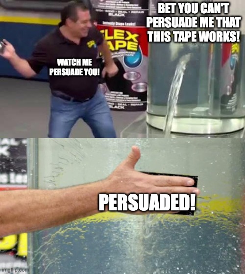 Flex Tape |  BET YOU CAN'T PERSUADE ME THAT THIS TAPE WORKS! WATCH ME PERSUADE YOU! PERSUADED! | image tagged in flex tape | made w/ Imgflip meme maker