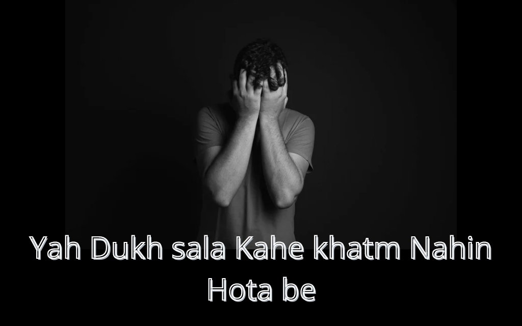 yah Dukh sala Kahe khatm Nahin Hota