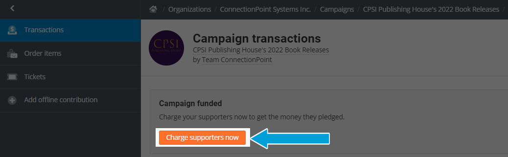Screenshot of the Transactions menu of an All or nothing campaign. It reads:
Campaign funded.
Charge your supporters now to get the money they pledged. 

An arrow points to the button reading 'charge supporters now'