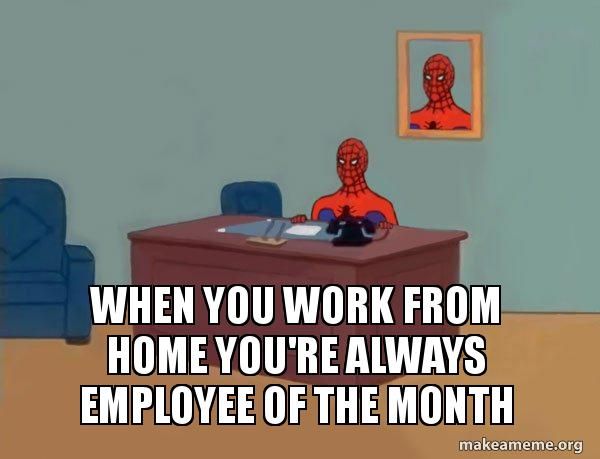 When you work from home, you're always employee of the month. 