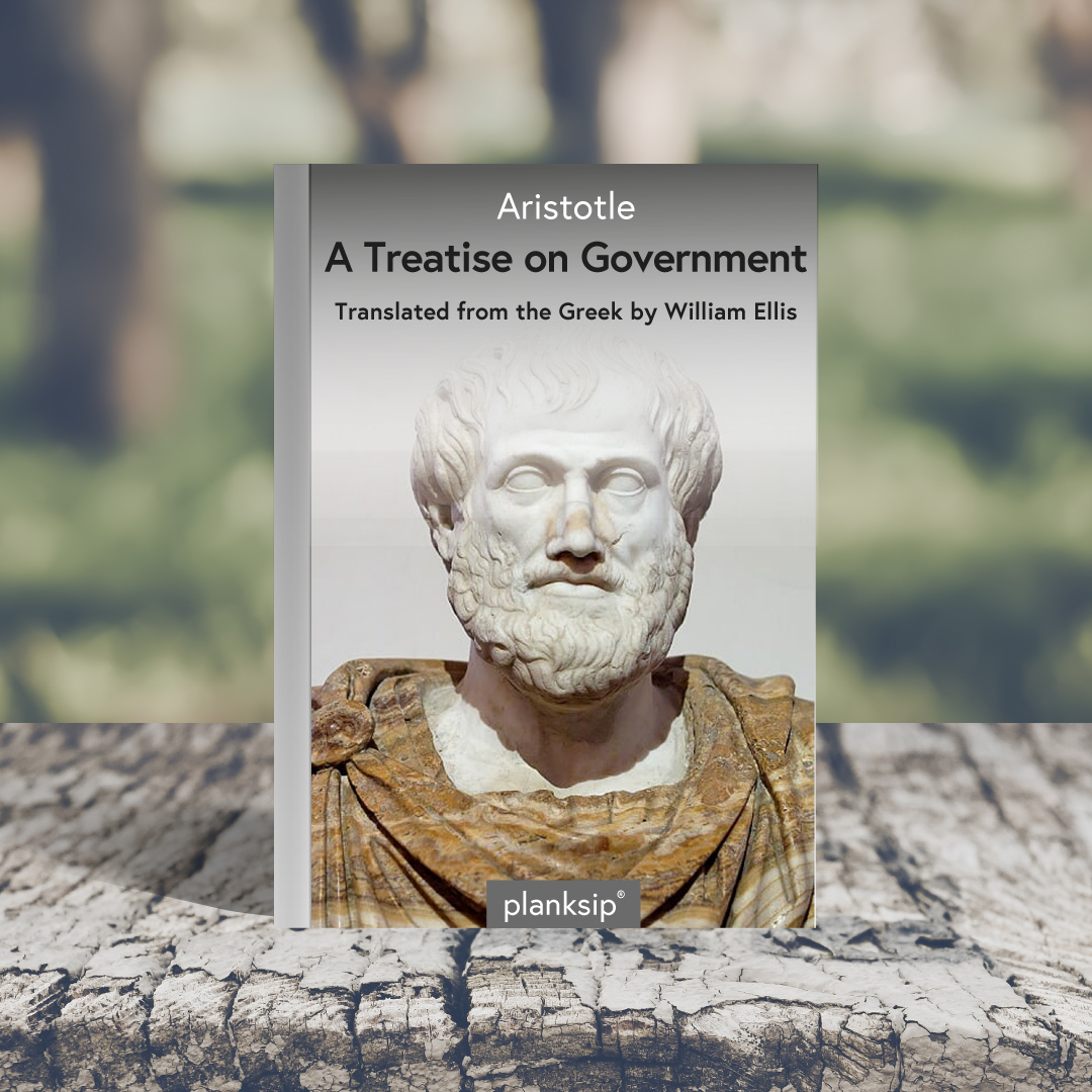 A Treatise on Government by Aristotle (384-322 B.C.). Published by planksip®