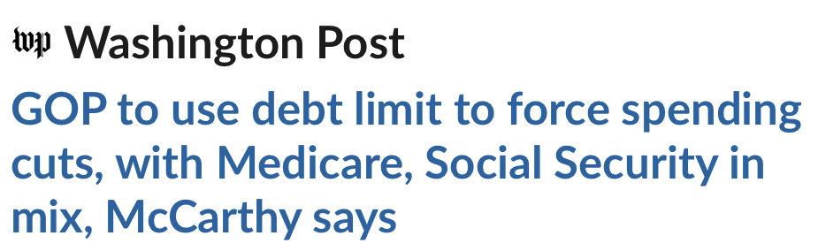Washington Post headline: GOP to use debt limit to force spending cuts, with Medicare, Social Security in mix, McCarthy says