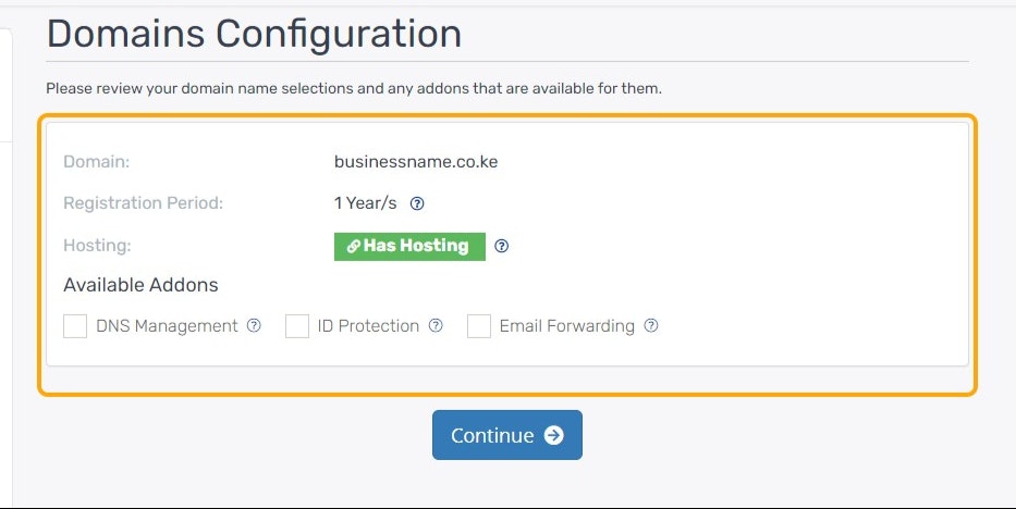 Click on Domain:
businessname.co.ke
Registration Period:
1 Year/s
Hosting:
Has Hosting
Available Addons
DNS Management
ID Protection
Email Forwarding