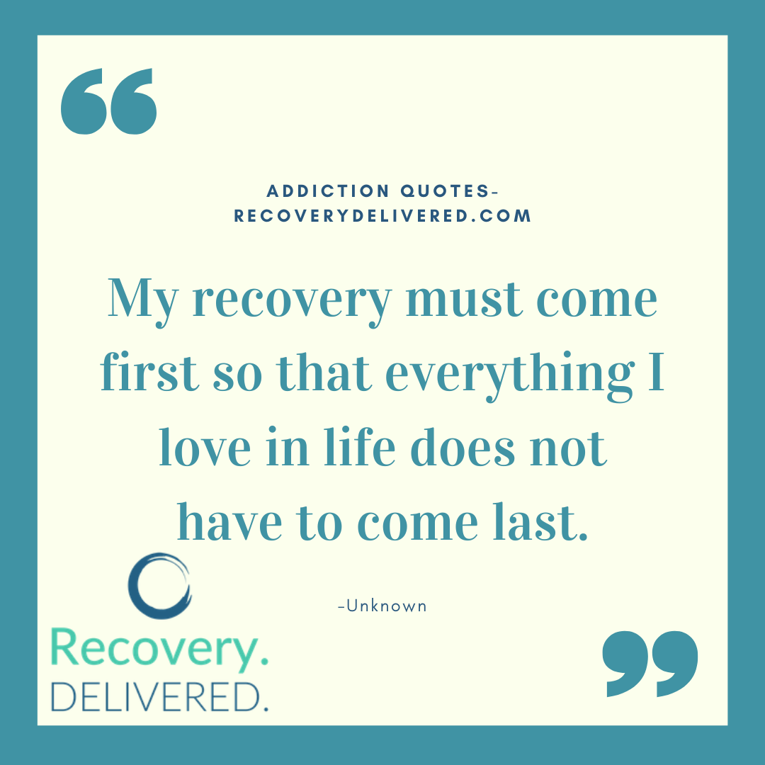 "My recovery must come first so that everything I love in life does not have to come last." addiction quote
