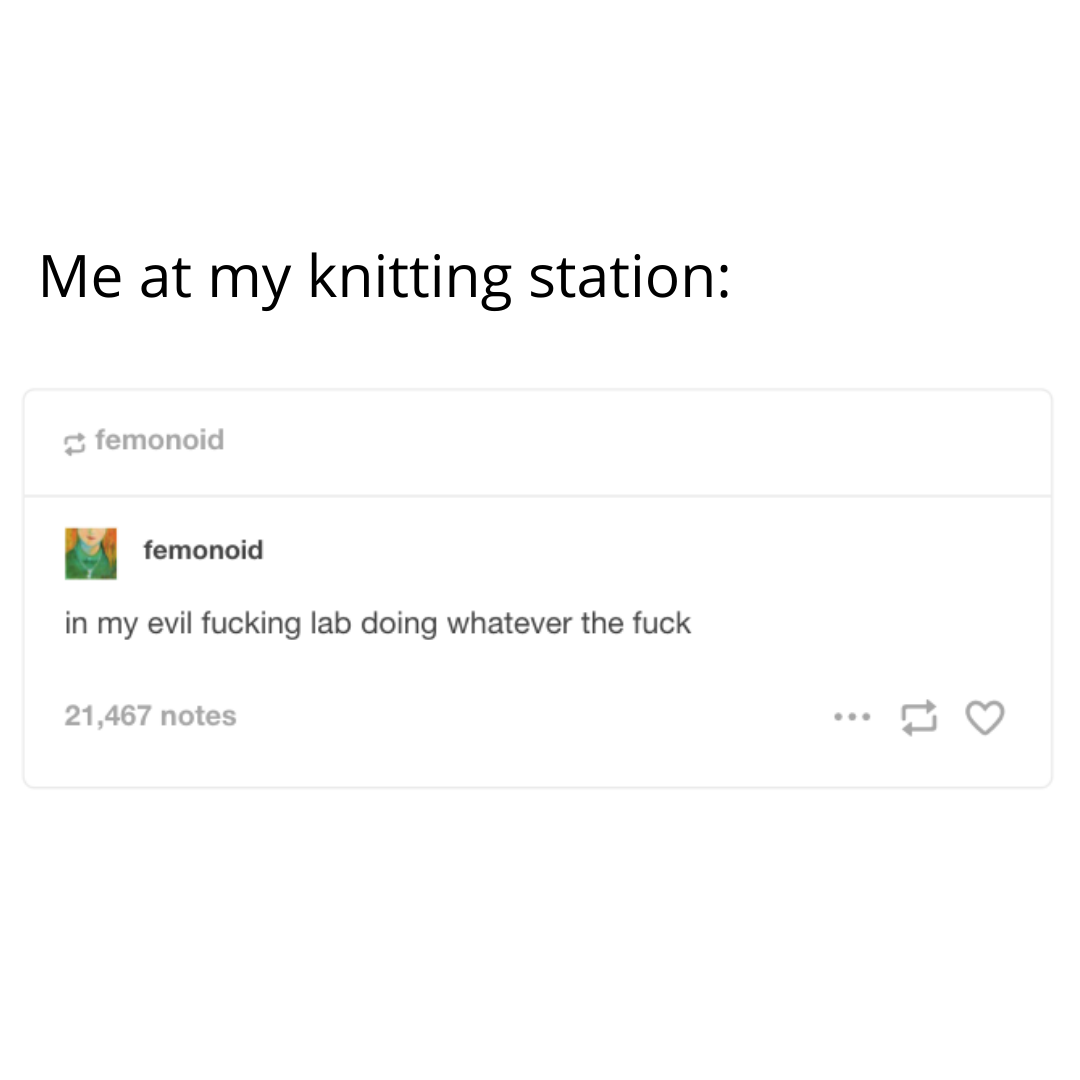 "Me at my knitting station: in my evil fucking lab doing whatever the fuck" meme