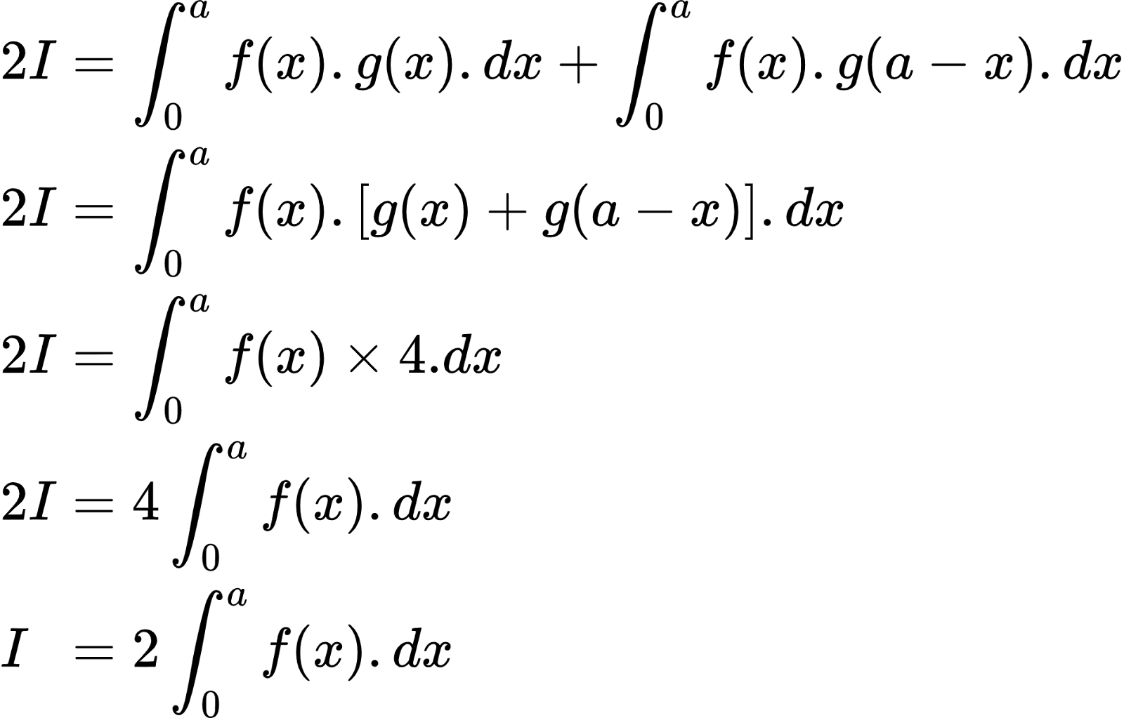 {"code":"\\begin{align*}\n{2I}&={\\int_{0}^{a}f\\left(x\\right).g\\left(x\\right).dx+\\int_{0}^{a}f\\left(x\\right).g\\left(a-x\\right).dx}\\\\\n{2I}&={\\int_{0}^{a}f\\left(x\\right).\\left[g\\left(x\\right)+g\\left(a-x\\right)\\right].dx}\\\\\n{2I}&={\\int_{0}^{a}f\\left(x\\right)\\times4.dx}\\\\\n{2I}&={4\\int_{0}^{a}f\\left(x\\right).dx}\\\\\n{I\\,\\,\\,}&={2\\int_{0}^{a}f\\left(x\\right).dx}\t\n\\end{align*}","type":"align*","id":"3-0-0-0-0-0-0-1-0-0-0-0-0-1-0-1-1","font":{"size":10,"family":"Arial","color":"#000000"},"ts":1602591270096,"cs":"pp5c5wfArMjNzxdhBFMv1A==","size":{"width":316,"height":201}}