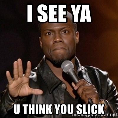 I see ya U think you slick - Kevin Hart | Meme Generator