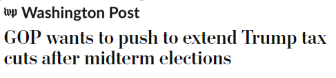 Washington Post headline: GOP wants to push to extend Trump tax cuts after midterm elections