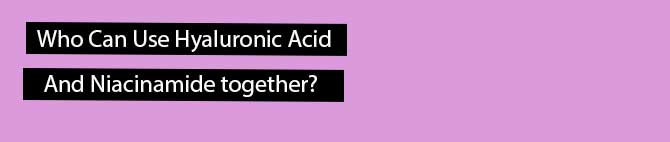 Who Can Use Hyaluronic Acid And Niacinamide together?