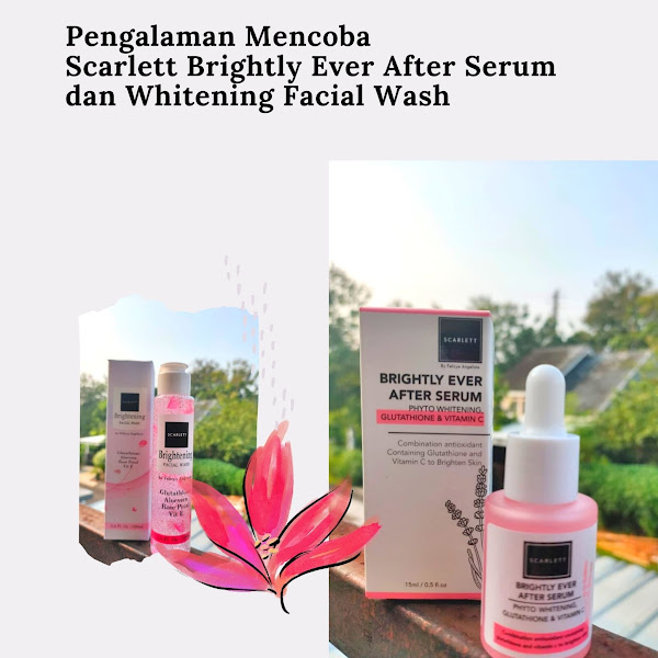 Pengalaman Mencoba Scarlett Brightly Ever After Serum dan Whitening Facial Wash