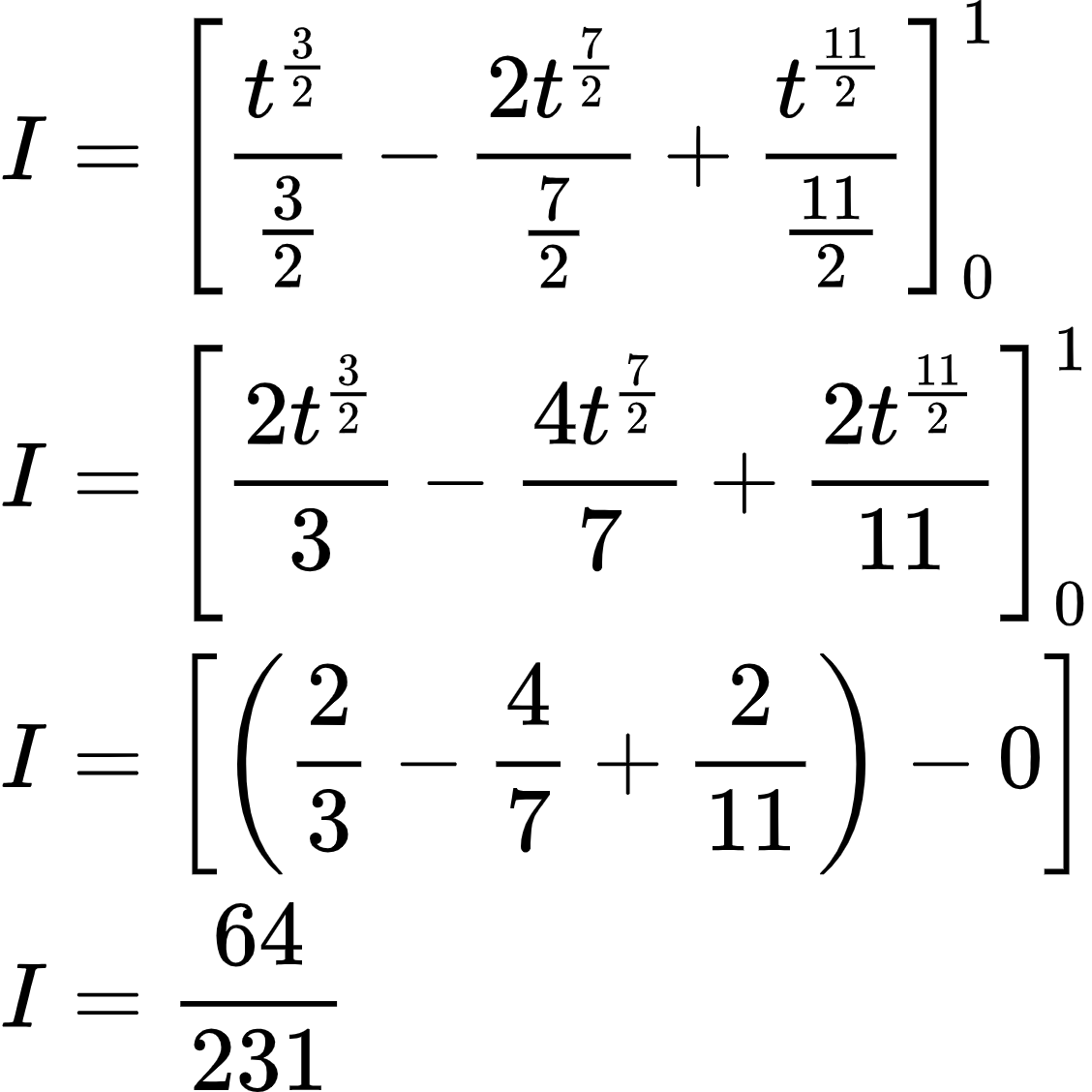 {"id":"3-0-0-0-0-0-0-1-0-0-0-0-1-0","code":"\\begin{align*}\n{I}&={\\left[\\frac{t^{\\frac{3}{2}}}{\\frac{3}{2}}-\\frac{2t^{\\frac{7}{2}}}{\\frac{7}{2}}+\\frac{t^{\\frac{11}{2}}}{\\frac{11}{2}}\\right]_{0}^{1}}\\\\\n{I}&={\\left[\\frac{2t^{\\frac{3}{2}}}{3}-\\frac{4t^{\\frac{7}{2}}}{7}+\\frac{2t^{\\frac{11}{2}}}{11}\\right]_{0}^{1}}\\\\\n{I}&={\\left[\\left(\\frac{2}{3}-\\frac{4}{7}+\\frac{2}{11}\\right)-0\\right]}\\\\\n{I}&={\\frac{64}{231}}\t\n\\end{align*}","font":{"color":"#000000","size":10,"family":"Arial"},"type":"align*","ts":1602238601458,"cs":"eUFjjYcqVvKe9E069z2umA==","size":{"width":188,"height":188}}