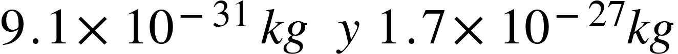 <math xmlns="http://www.W3.Org/1998/Math/MathML"><mn>9</mn><mo>.</mo><mn>1</mn><mo>&#xD7;</mo><msup><mn>10</mn><mrow><mo>-</mo><mn>31</mn><mo>&#xA0;</mo></mrow></msup><mi>k</mi><mi>g</mi><mo>&#xA0;</mo><mo>&#xA0;</mo><mi>y</mi><mo>&#xA0;</mo><mn>1</mn><mo>.</mo><mn>7</mn><mo>&#xD7;</mo><msup><mn>10</mn><mrow><mo>-</mo><mn>27</mn></mrow></msup><mi>k</mi><mi>g</mi></math>