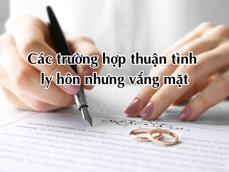 Thuận tình ly hôn nhưng vắng mặt có được giải quyết không?