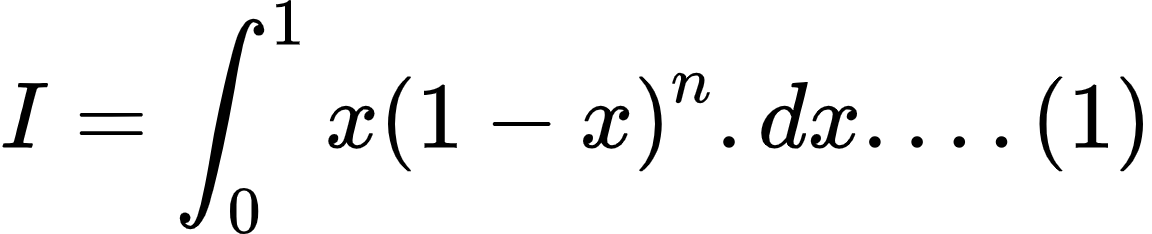 {"id":"2-0-0-0-0-0-0-0-0-0-0-0-0-0-0-1-1-1-1-1-1-0","type":"align*","font":{"color":"#000000","size":10,"family":"Arial"},"code":"\\begin{align*}\n{I}&={\\int_{0}^{1}x\\left(1-x\\right)^{n}.dx....\\left(1\\right)}\t\n\\end{align*}","ts":1602496100546,"cs":"RP3o3ie4zN6+wM4BGK/mdA==","size":{"width":192,"height":38}}