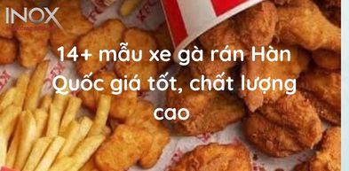 14+ mẫu xe gà rán Hàn Quốc giá tốt, chất lượng cao 